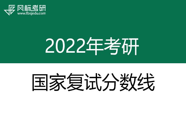 2022年碩士研究生考研國(guó)家復(fù)試分?jǐn)?shù)線發(fā)布啦