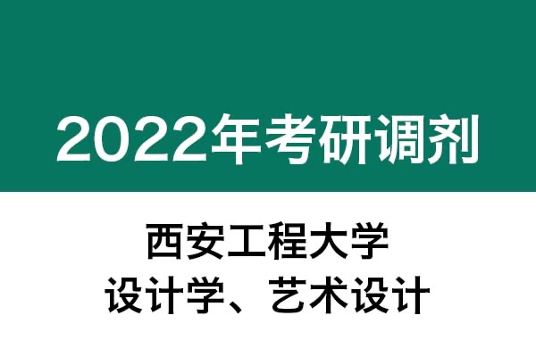 西安工程大學(xué)2022年考研調(diào)劑公告（設(shè)計(jì)學(xué)、藝術(shù)設(shè)計(jì)）