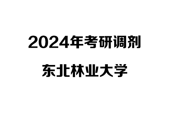 東北林業(yè)大學(xué)2024年考研調(diào)劑信息：設(shè)計(jì)（非全）、工業(yè)設(shè)計(jì)工程（非全）