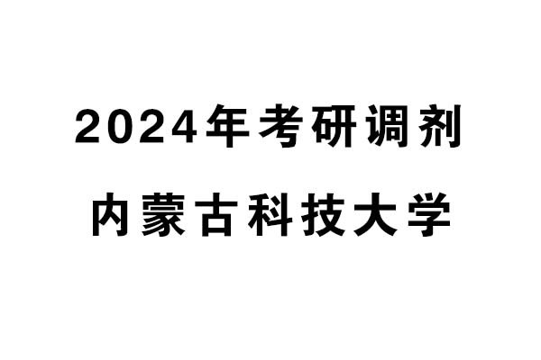 內(nèi)蒙古科技大學(xué)2024年考研調(diào)劑信息-設(shè)計(jì)135700（專碩）