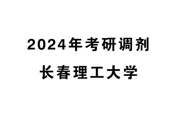 長(zhǎng)春理工大學(xué)2024年考研調(diào)劑信息-設(shè)計(jì)135700（專碩）
