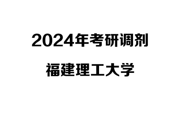 福建理工大學(xué)2024年考研調(diào)劑信息-設(shè)計(jì)學(xué)140300（學(xué)碩）