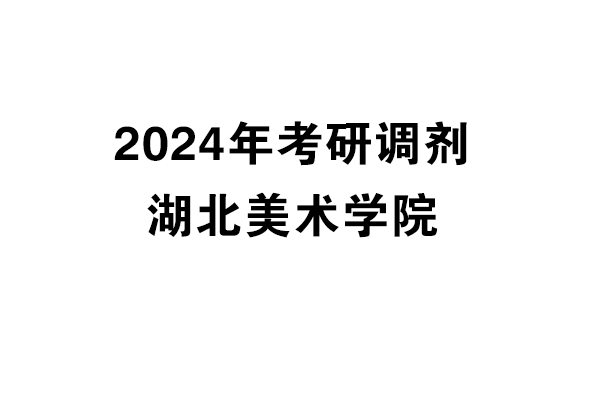 湖北美術(shù)學(xué)院2024年考研調(diào)劑信息-設(shè)計(jì)135700（專(zhuān)碩）