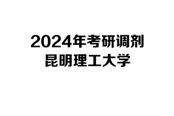昆明理工大學(xué)2024年考研調(diào)劑信息-設(shè)計學(xué)140300/設(shè)計135700