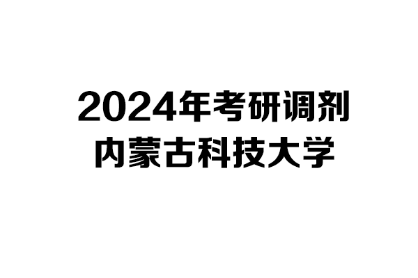 內(nèi)蒙古科技大學(xué)2024年考研調(diào)劑信息-設(shè)計135700