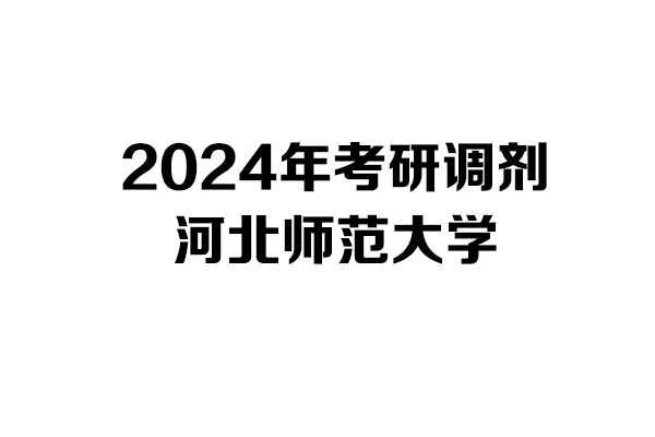 河北師范大學(xué)2024年考研調(diào)劑信息-設(shè)計(jì)135700/藝術(shù)學(xué)/美術(shù)與書法