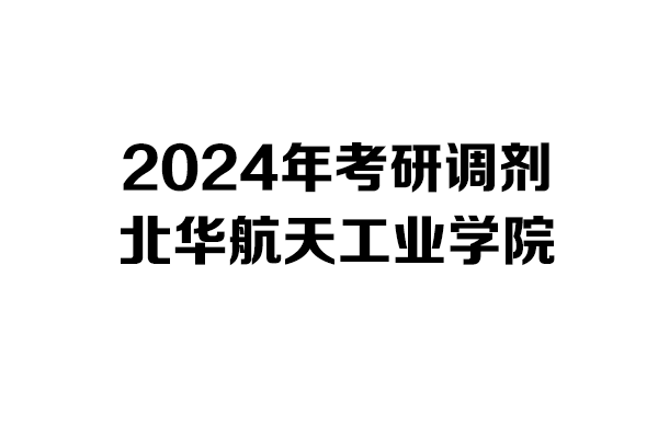 北華航天工業(yè)學(xué)院2024年考研調(diào)劑信息-工業(yè)設(shè)計(jì)工程0855
