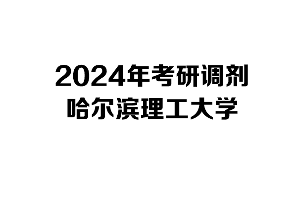 哈爾濱理工大學(xué)2024年考研調(diào)劑信息-工業(yè)設(shè)計(jì)工程