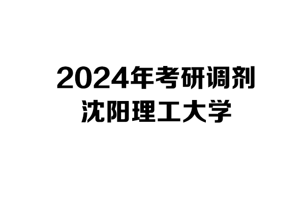 沈陽(yáng)理工大學(xué)2024年考研調(diào)劑信息-設(shè)計(jì)學(xué)140300