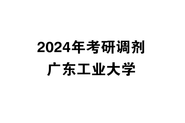 廣東工業(yè)大學(xué)2024年考研調(diào)劑信息-設(shè)計(jì)學(xué)140300/工業(yè)設(shè)計(jì)工程0855（非全日制）