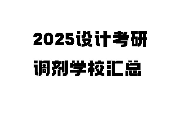 2025年設(shè)計考研調(diào)劑學(xué)校信息匯總：設(shè)計學(xué)/設(shè)計/工業(yè)設(shè)計工程（4.8更新151所）